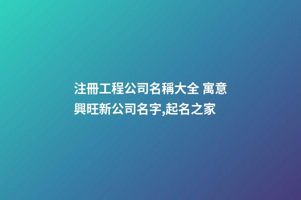 注冊工程公司名稱大全 寓意興旺新公司名字,起名之家-第1張-公司起名-玄機派